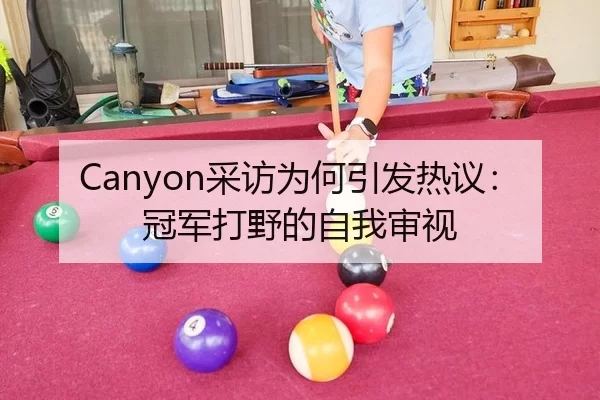 Canyon采访为何引发热议：冠军打野的自我审视